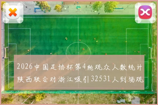 2026中国足协杯第4轮观众人数统计陕西联合对浙江吸引32531人到场观看