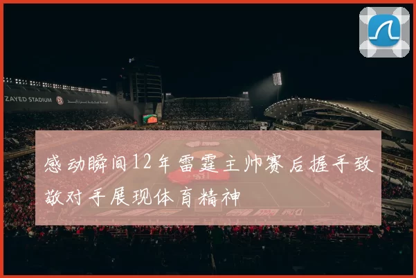 感动瞬间12年雷霆主帅赛后握手致敬对手展现体育精神