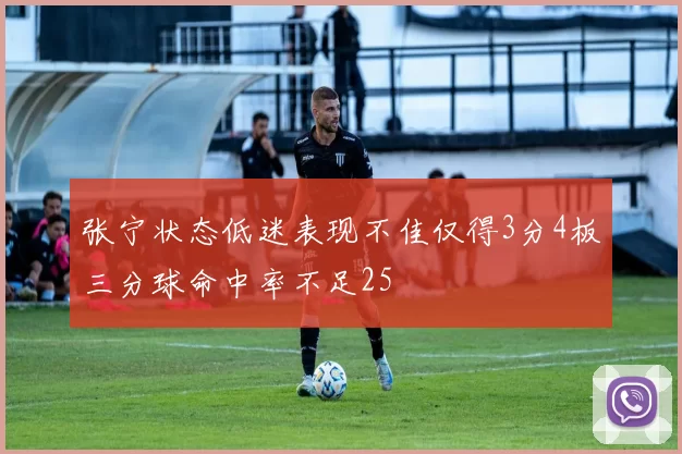 张宁状态低迷表现不佳仅得3分4板三分球命中率不足25