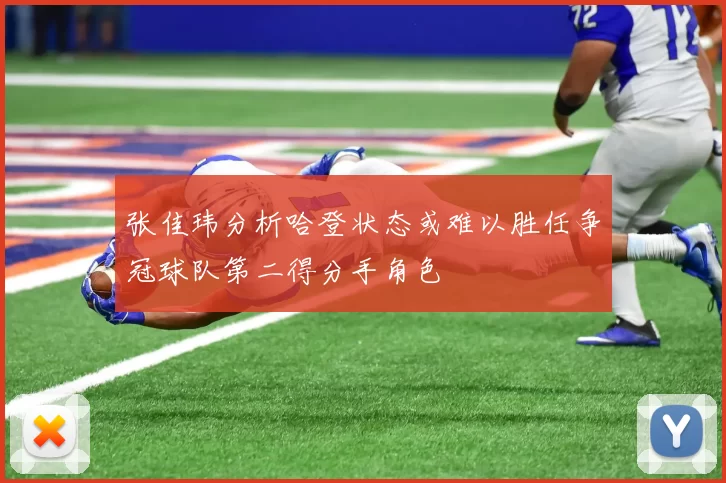 张佳玮分析哈登状态或难以胜任争冠球队第二得分手角色