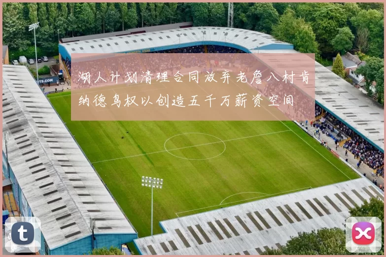 湖人计划清理合同放弃老詹八村肯纳德鸟权以创造五千万薪资空间