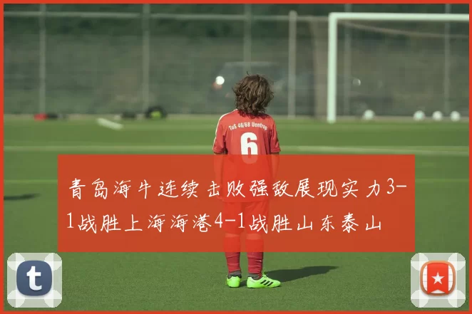 青岛海牛连续击败强敌展现实力3-1战胜上海海港4-1战胜山东泰山